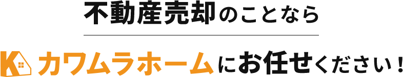 不動産売却のことならカワムラホームにお任せください！