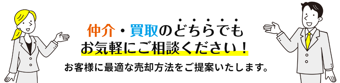 「仲介」「買取」どちらでもお気軽にご相談ください。お客様に最適な売却方法をご提案いたします。