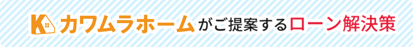 カワムラホームがご提案するローン解決策